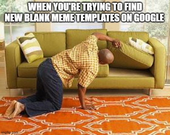 when you're trying to find new blank meme templates on google but can't find the perfect ones for memes | WHEN YOU'RE TRYING TO FIND NEW BLANK MEME TEMPLATES ON GOOGLE | image tagged in searching | made w/ Imgflip meme maker