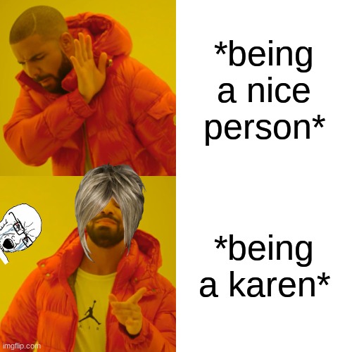 Drake Hotline Bling | *being a nice person*; *being a karen* | image tagged in memes,drake hotline bling | made w/ Imgflip meme maker