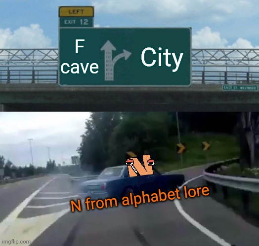 Left Exit 12 Off Ramp Meme | F cave City N from alphabet lore | image tagged in memes,left exit 12 off ramp | made w/ Imgflip meme maker