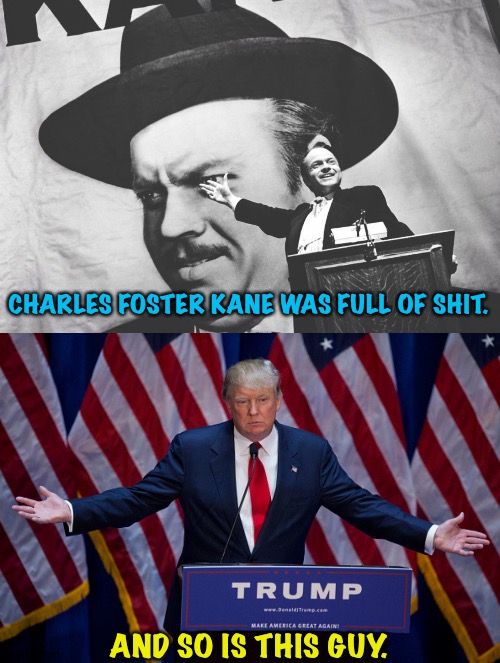 Citizen Trump | CHARLES FOSTER KANE WAS FULL OF SHIT. AND SO IS THIS GUY. | image tagged in citizen kane - a rich man who tries to buy poltical office,donald trump | made w/ Imgflip meme maker