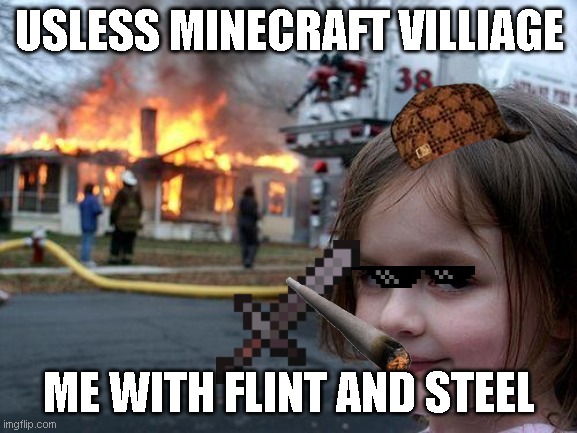 Useless village | USLESS MINECRAFT VILLIAGE; ME WITH FLINT AND STEEL | image tagged in memes,disaster girl | made w/ Imgflip meme maker