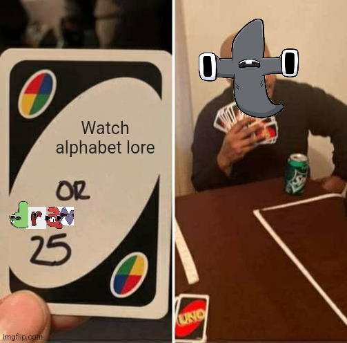 UNO Draw 25 Cards Meme | Watch alphabet lore | image tagged in memes,uno draw 25 cards | made w/ Imgflip meme maker