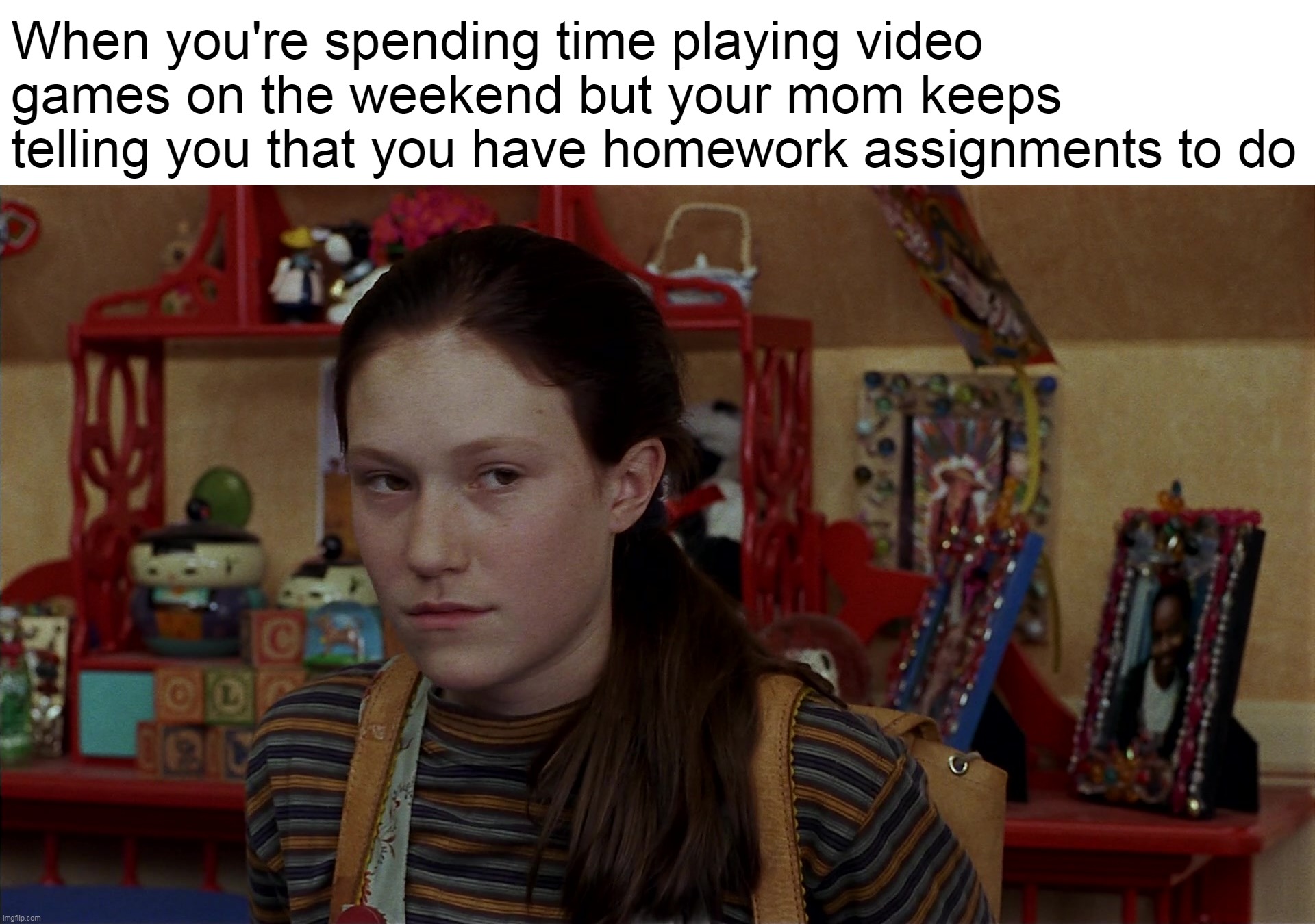 When you're spending time playing video games on the weekend but your mom keeps telling you that you have homework assignments to do | image tagged in meme,memes,funny,humor | made w/ Imgflip meme maker