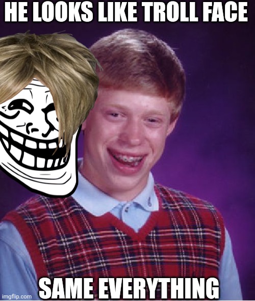 Bad Luck Brian Meme | HE LOOKS LIKE TROLL FACE; SAME EVERYTHING | image tagged in memes,bad luck brian | made w/ Imgflip meme maker