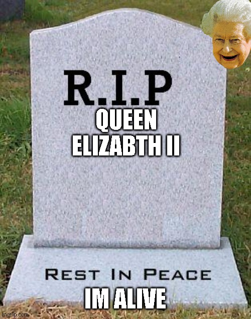 RIP headstone | QUEEN ELIZABTH II; IM ALIVE | image tagged in rip headstone | made w/ Imgflip meme maker