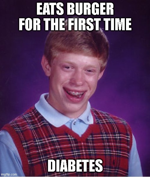 Bad Luck Brian | EATS BURGER FOR THE FIRST TIME; DIABETES | image tagged in memes,bad luck brian | made w/ Imgflip meme maker