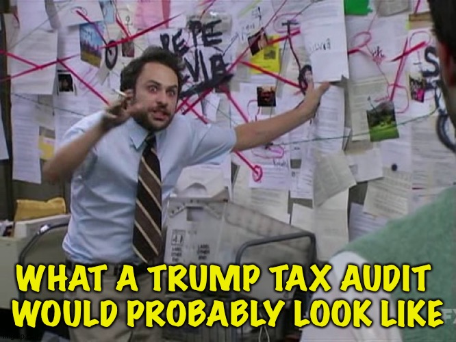 Charlie Conspiracy (Always Sunny in Philidelphia) | WHAT A TRUMP TAX AUDIT 
WOULD PROBABLY LOOK LIKE | image tagged in charlie conspiracy always sunny in philidelphia | made w/ Imgflip meme maker