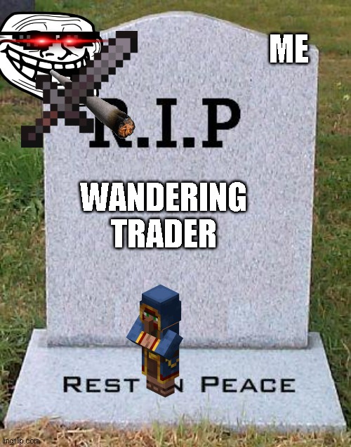 When a trader has useless stuff | ME; WANDERING TRADER | image tagged in rip headstone | made w/ Imgflip meme maker