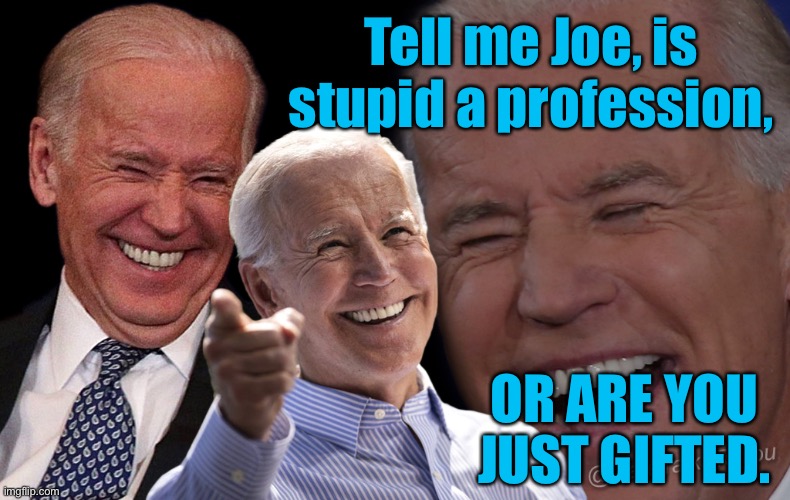 Tell me Joe | Tell me Joe, is stupid a profession, OR ARE YOU JUST GIFTED. | image tagged in joe biden laughing,stupid a profession,just stupid,politics | made w/ Imgflip meme maker
