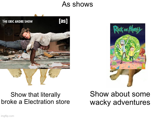 [AS] | As shows; Show that literally broke a Electration store; Show about some wacky adventures | image tagged in memes,buff doge vs cheems,adult swim,rick and morty,eric andre | made w/ Imgflip meme maker