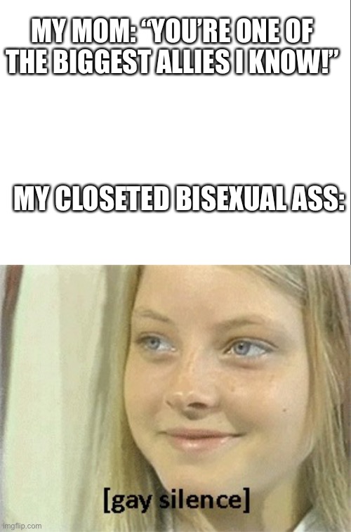 bruh | MY MOM: “YOU’RE ONE OF THE BIGGEST ALLIES I KNOW!”; MY CLOSETED BISEXUAL ASS: | image tagged in gay silence | made w/ Imgflip meme maker