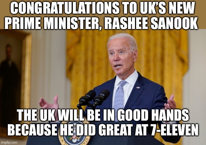Biden mispronounces name of the UK's new Prime Minister Rishi Sunak in congratulatory speech | CONGRATULATIONS TO UK’S NEW PRIME MINISTER, RASHEE SANOOK; THE UK WILL BE IN GOOD HANDS BECAUSE HE DID GREAT AT 7-ELEVEN | image tagged in biden at podium,rishi sunak,mispronounce,uk prime minister,7 eleven | made w/ Imgflip meme maker