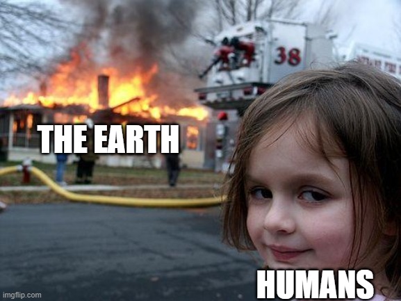 free Kumis | THE EARTH; HUMANS | image tagged in memes,disaster girl | made w/ Imgflip meme maker