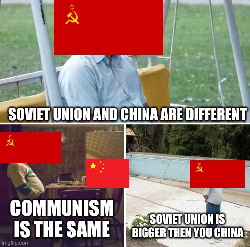 Soviet Union and China relationship memes | SOVIET UNION AND CHINA ARE DIFFERENT; COMMUNISM IS THE SAME; SOVIET UNION IS BIGGER THEN YOU CHINA | image tagged in memes,sad pablo escobar | made w/ Imgflip meme maker