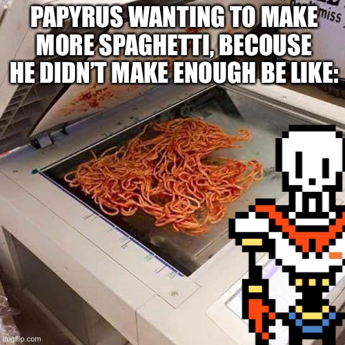PAPYRUS WANTING TO MAKE MORE SPAGHETTI, BECOUSE HE DIDN’T MAKE ENOUGH BE LIKE: | image tagged in papyrus,undertale,undertale papyrus,spaghetti,memes | made w/ Imgflip meme maker