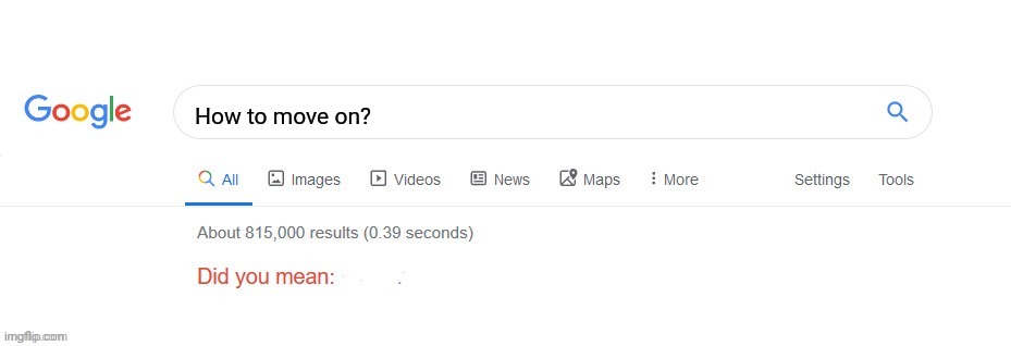 how to move on | How to move on? | image tagged in did you mean | made w/ Imgflip meme maker