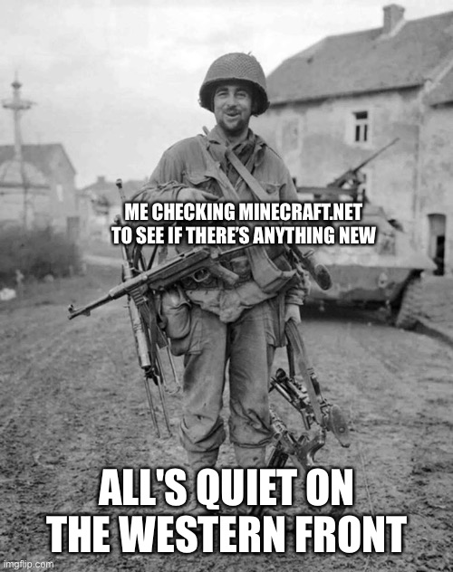 We’re probably gonna get bliztkreiged by Minecraft Legends or 1.20 News lol | ME CHECKING MINECRAFT.NET TO SEE IF THERE’S ANYTHING NEW; ALL'S QUIET ON THE WESTERN FRONT | image tagged in ww2 soldier with 4 guns | made w/ Imgflip meme maker