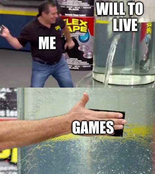 Yeah | WILL TO  
  LIVE; ME; GAMES | image tagged in flex tape | made w/ Imgflip meme maker