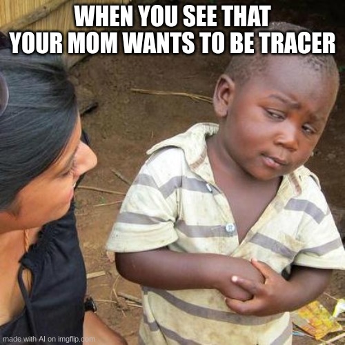 im already tracerrrrr | WHEN YOU SEE THAT YOUR MOM WANTS TO BE TRACER | image tagged in memes,third world skeptical kid | made w/ Imgflip meme maker