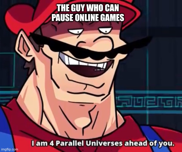 He can pause online games bro | THE GUY WHO CAN PAUSE ONLINE GAMES | image tagged in i am 4 parallel universes ahead of you | made w/ Imgflip meme maker