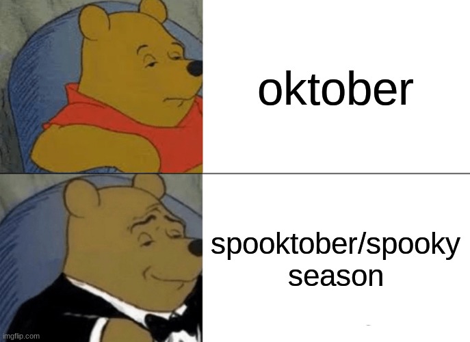 Tuxedo Winnie The Pooh Meme | oktober; spooktober/spooky season | image tagged in memes,tuxedo winnie the pooh | made w/ Imgflip meme maker