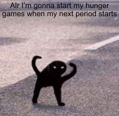 Cursed cat temp | Alr I’m gonna start my hunger games when my next period starts | image tagged in cursed cat temp | made w/ Imgflip meme maker