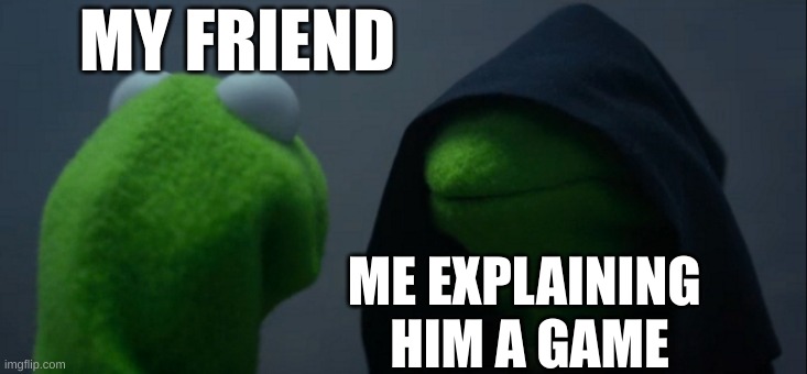 this is so relatable |  MY FRIEND; ME EXPLAINING 
HIM A GAME | image tagged in memes,evil kermit,funny memes,fyp,funny,meme | made w/ Imgflip meme maker