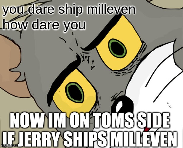 hmm | you dare ship milleven; how dare you; NOW IM ON TOMS SIDE IF JERRY SHIPS MILLEVEN | image tagged in memes,unsettled tom | made w/ Imgflip meme maker
