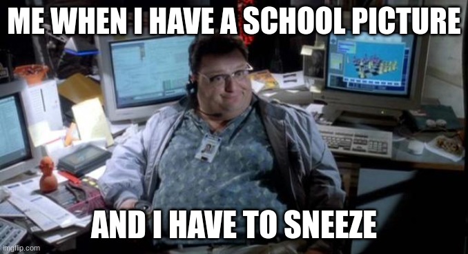 Jurassic park  | ME WHEN I HAVE A SCHOOL PICTURE; AND I HAVE TO SNEEZE | image tagged in jurassic park | made w/ Imgflip meme maker