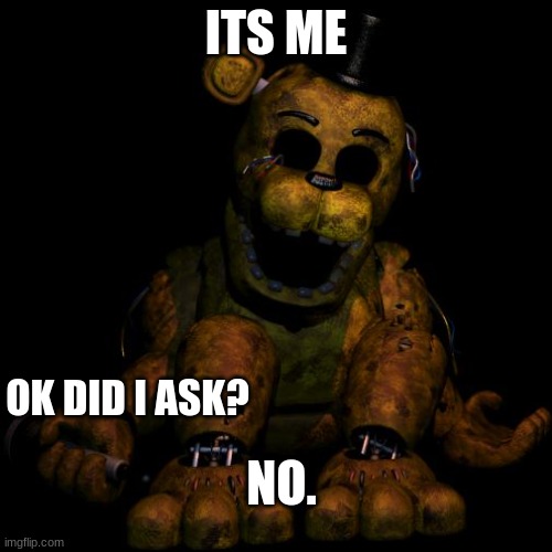 Golden freddy | ITS ME; OK DID I ASK? NO. | image tagged in golden freddy | made w/ Imgflip meme maker