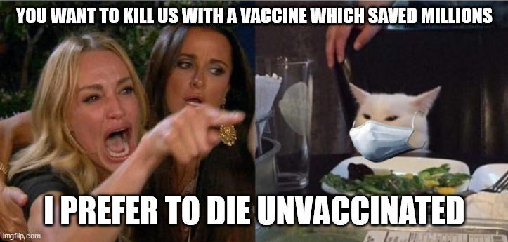 Woman Yelling at Cat with Medical Mask | YOU WANT TO KILL US WITH A VACCINE WHICH SAVED MILLIONS I PREFER TO DIE UNVACCINATED | image tagged in woman yelling at cat with medical mask | made w/ Imgflip meme maker