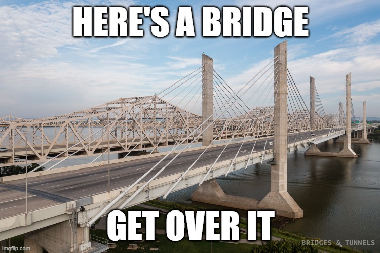 Get Over It | HERE'S A BRIDGE; GET OVER IT | image tagged in memes,bridge,get over it,funny memes,savage memes | made w/ Imgflip meme maker