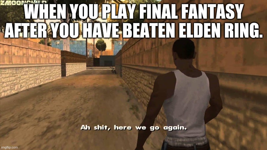 Here we go again | WHEN YOU PLAY FINAL FANTASY AFTER YOU HAVE BEATEN ELDEN RING. | image tagged in here we go again,funny,meme | made w/ Imgflip meme maker