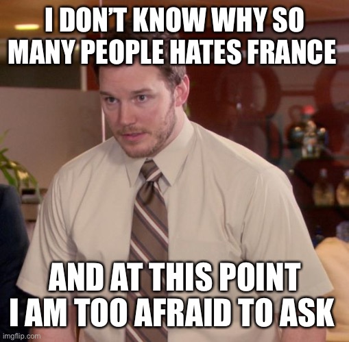 Afraid To Ask Andy Meme | I DON’T KNOW WHY SO MANY PEOPLE HATES FRANCE; AND AT THIS POINT I AM TOO AFRAID TO ASK | image tagged in memes,afraid to ask andy,france | made w/ Imgflip meme maker