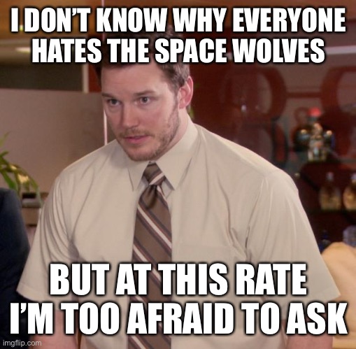 Afraid To Ask Andy Meme | I DON’T KNOW WHY EVERYONE HATES THE SPACE WOLVES; BUT AT THIS RATE I’M TOO AFRAID TO ASK | image tagged in memes,afraid to ask andy | made w/ Imgflip meme maker