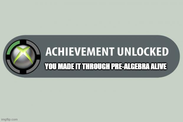 achievemnt unlocked you made it through math class alive | YOU MADE IT THROUGH PRE-ALGEBRA ALIVE | image tagged in achievement unlocked,/boring math | made w/ Imgflip meme maker