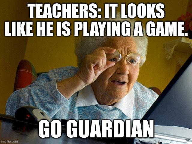 Teachers | TEACHERS: IT LOOKS LIKE HE IS PLAYING A GAME. GO GUARDIAN | image tagged in memes,grandma finds the internet | made w/ Imgflip meme maker
