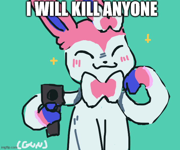 sylveon with gun | I WILL KILL ANYONE | image tagged in sylveon with gun | made w/ Imgflip meme maker