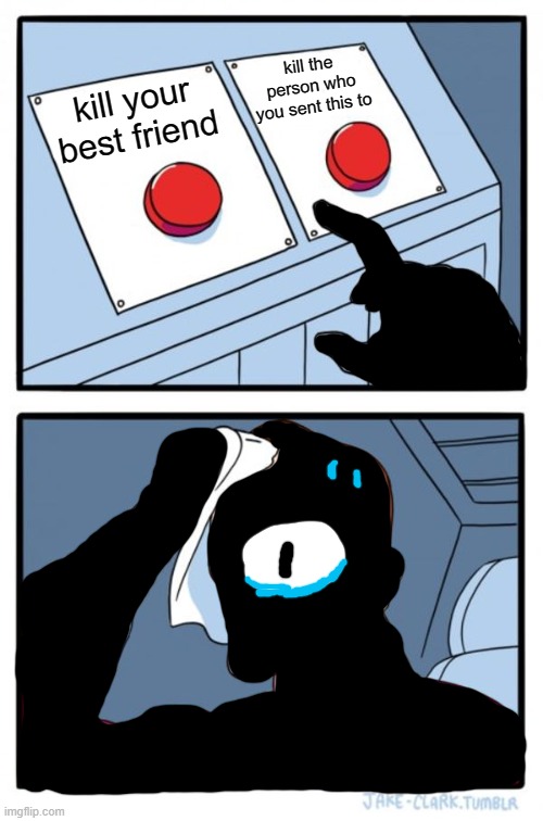 which one shall seek choose? | kill the person who you sent this to; kill your best friend | image tagged in memes,two buttons | made w/ Imgflip meme maker