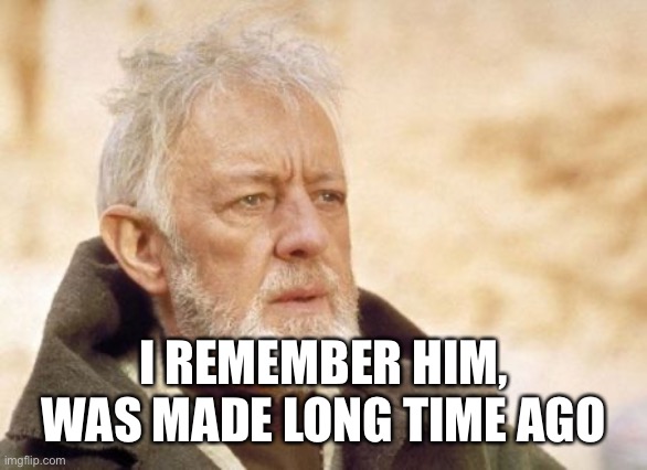 Obi Wan Kenobi Meme | I REMEMBER HIM, WAS MADE LONG TIME AGO | image tagged in memes,obi wan kenobi | made w/ Imgflip meme maker