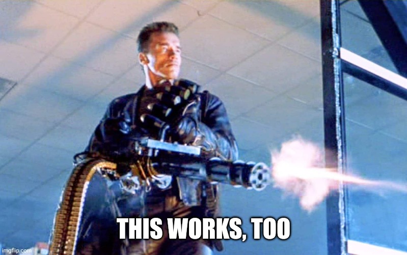 Terminator 2 minigun | THIS WORKS, TOO | image tagged in terminator 2 minigun | made w/ Imgflip meme maker