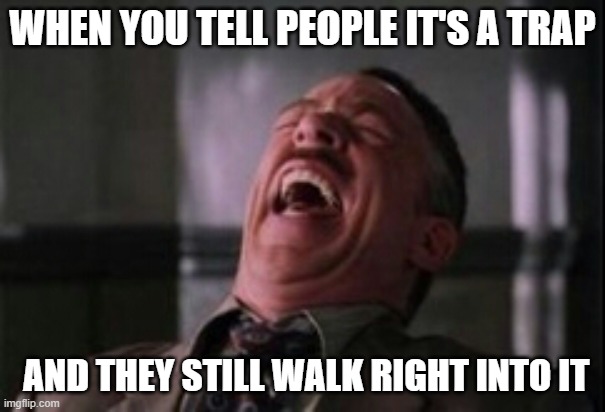 J Jonah Jameson laughing | WHEN YOU TELL PEOPLE IT'S A TRAP AND THEY STILL WALK RIGHT INTO IT | image tagged in j jonah jameson laughing | made w/ Imgflip meme maker