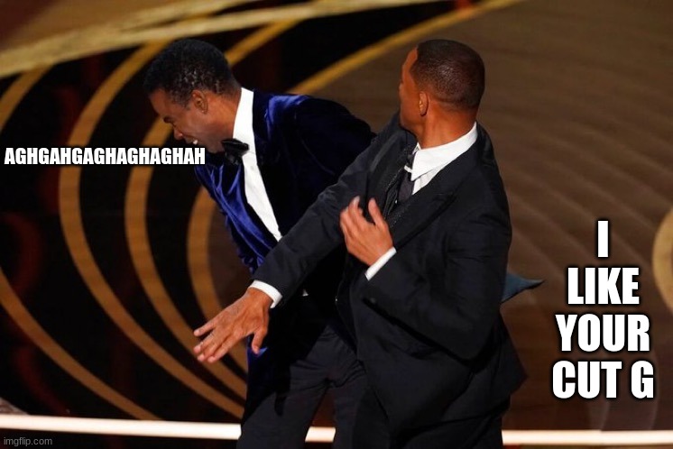I like your cut g meme with will smith | I LIKE YOUR CUT G; AGHGAHGAGHAGHAGHAH | image tagged in will smith slap | made w/ Imgflip meme maker