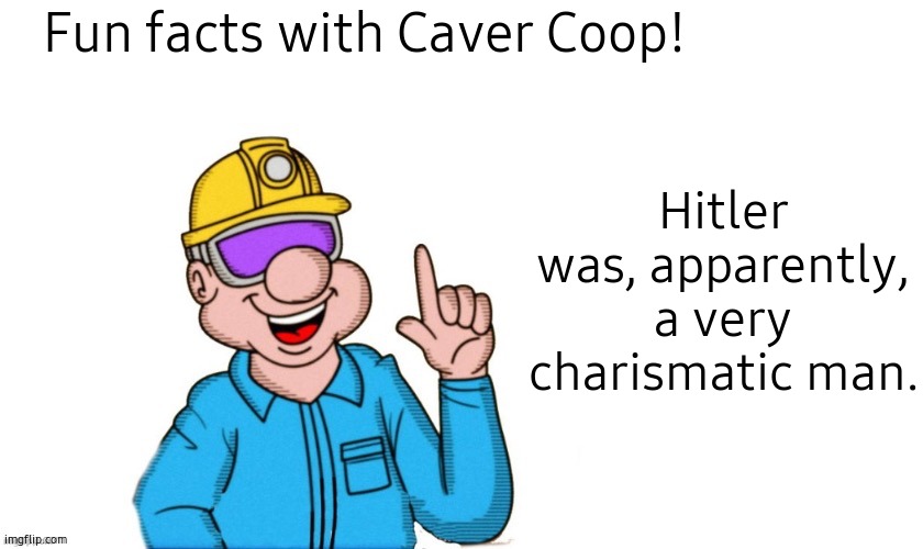 fun facts with caver coop | Fun facts with Caver Coop! Hitler was, apparently, a very charismatic man. | image tagged in fun facts with caver coop | made w/ Imgflip meme maker