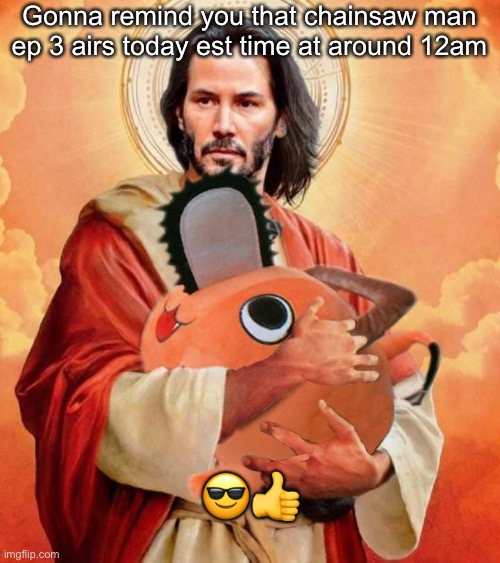 Jesus holding pochita | Gonna remind you that chainsaw man ep 3 airs today est time at around 12am; 😎👍 | image tagged in jesus holding pochita | made w/ Imgflip meme maker