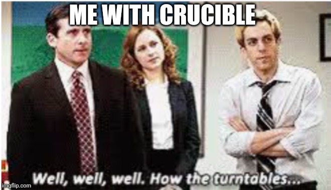 Well Well Well. How the turntables... | ME WITH CRUCIBLE | image tagged in well well well how the turntables | made w/ Imgflip meme maker
