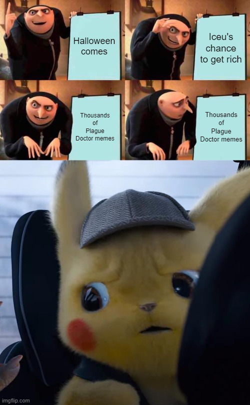 Why so many Plague Doctor Memes | Halloween comes; Iceu's chance to get rich; Thousands of Plague Doctor memes; Thousands of Plague Doctor memes | image tagged in memes,gru's plan,unsettled detective pikachu,so i guess you can say things are getting pretty serious,oh no | made w/ Imgflip meme maker