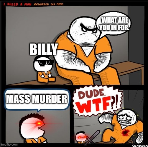 Srgrafo dude wtf | WHAT ARE YOU IN FOR. BILLY; MASS MURDER | image tagged in srgrafo dude wtf | made w/ Imgflip meme maker