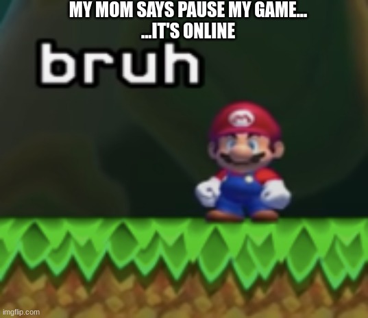 if this gets 1000 upvotes i will give one person a shoutout | MY MOM SAYS PAUSE MY GAME...
...IT'S ONLINE | image tagged in upvotes,mario,sussy,comments,cool,upvote | made w/ Imgflip meme maker
