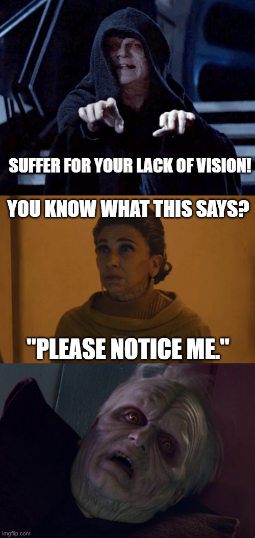 Sith Lightning got nothing on Sith Salt | SUFFER FOR YOUR LACK OF VISION! YOU KNOW WHAT THIS SAYS? "PLEASE NOTICE ME." | image tagged in sith lord eddy karn | made w/ Imgflip meme maker